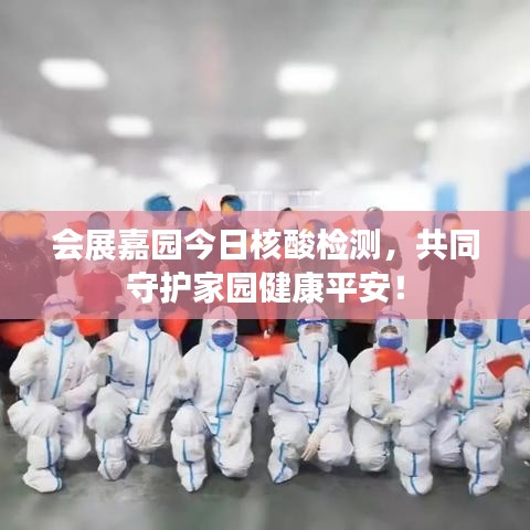 会展嘉园今日核酸检测，共同守护家园健康平安！
