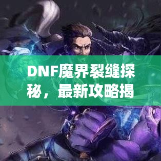 DNF魔界裂缝探秘，最新攻略揭秘神秘之地！