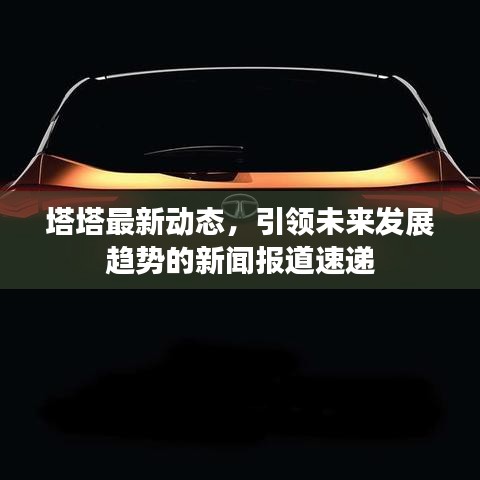 塔塔最新动态，引领未来发展趋势的新闻报道速递