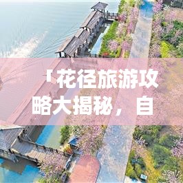 「花径旅游攻略大揭秘，自然美景尽收眼底，尽享绚烂之旅」