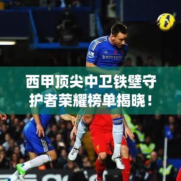 西甲顶尖中卫铁壁守护者荣耀榜单揭晓！
