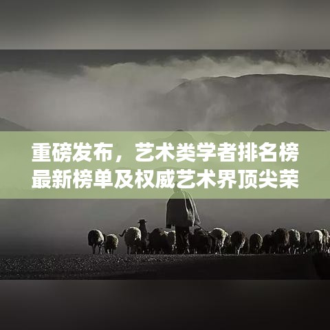 重磅发布，艺术类学者排名榜最新榜单及权威艺术界顶尖荣誉解读