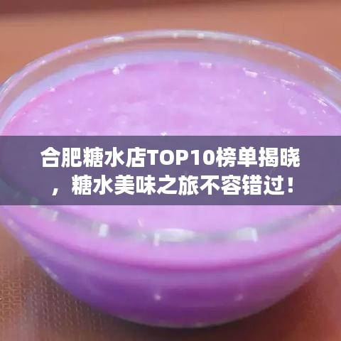 合肥糖水店TOP10榜单揭晓，糖水美味之旅不容错过！