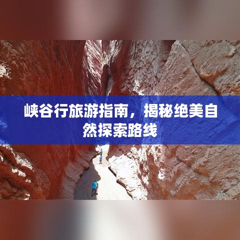 峡谷行旅游指南，揭秘绝美自然探索路线