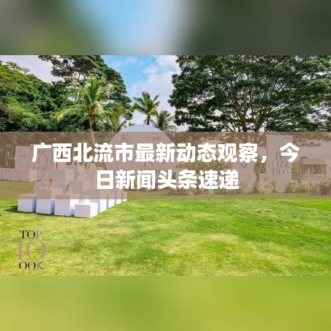 广西北流市最新动态观察，今日新闻头条速递