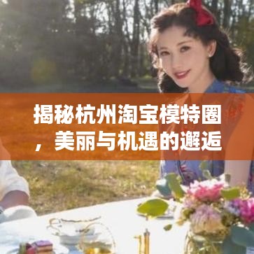 揭秘杭州淘宝模特圈，美丽与机遇的邂逅，带你一探究竟！