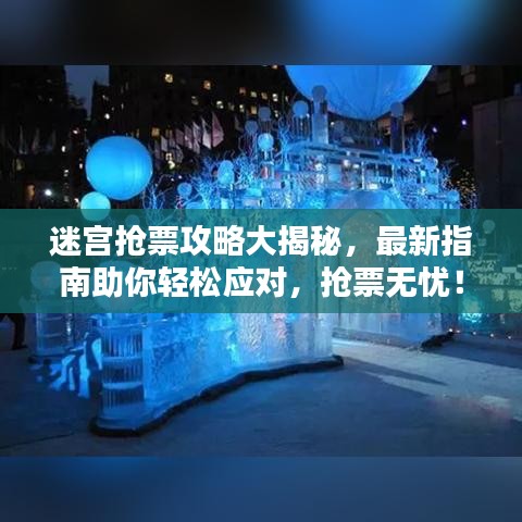 迷宫抢票攻略大揭秘，最新指南助你轻松应对，抢票无忧！