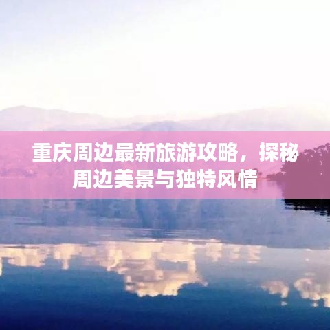 重庆周边最新旅游攻略，探秘周边美景与独特风情