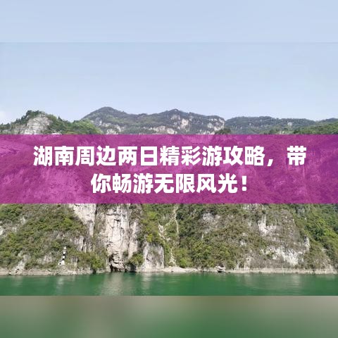 湖南周边两日精彩游攻略，带你畅游无限风光！