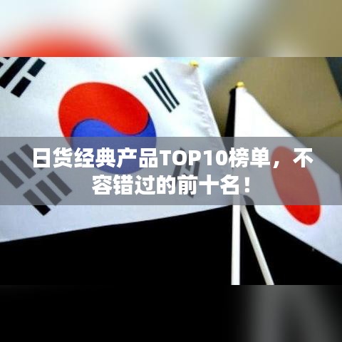 日货经典产品TOP10榜单，不容错过的前十名！