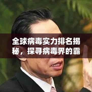 全球病毒实力排名揭秘，探寻病毒界的霸主之座
