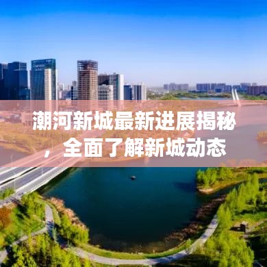 潮河新城最新进展揭秘，全面了解新城动态