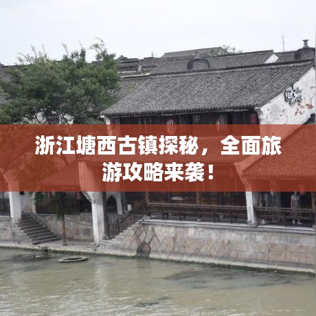 浙江塘西古镇探秘，全面旅游攻略来袭！