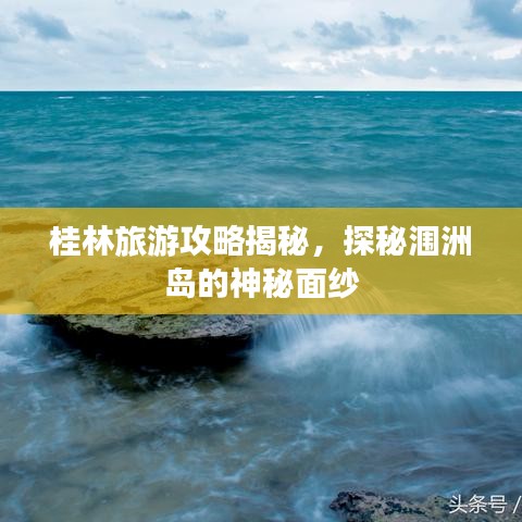 桂林旅游攻略揭秘，探秘涠洲岛的神秘面纱
