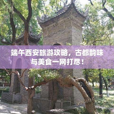 端午西安旅游攻略，古都韵味与美食一网打尽！
