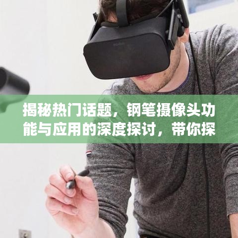 揭秘热门话题，钢笔摄像头功能与应用的深度探讨，带你探索更多新奇体验！