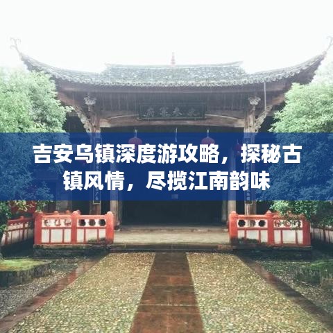 吉安乌镇深度游攻略，探秘古镇风情，尽揽江南韵味