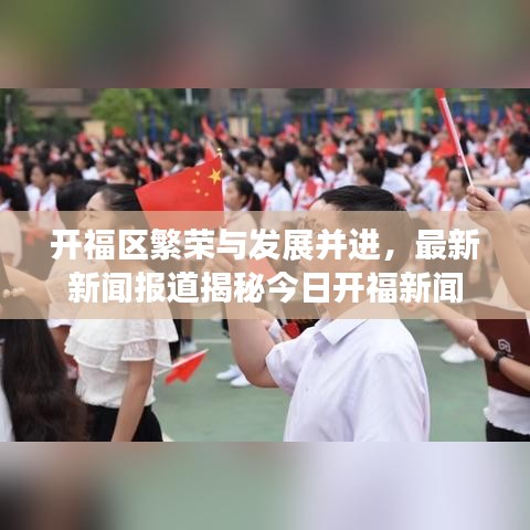 开福区繁荣与发展并进，最新新闻报道揭秘今日开福新闻