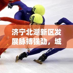 济宁北湖新区发展脉搏强劲，城市活力四溢画卷展现