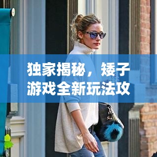 独家揭秘，矮子游戏全新玩法攻略，轻松成为达人！