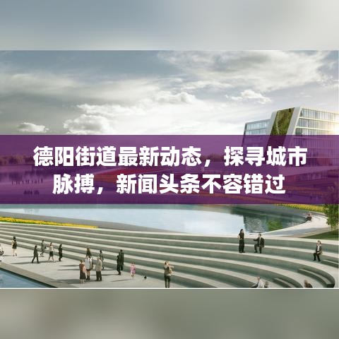 德阳街道最新动态，探寻城市脉搏，新闻头条不容错过