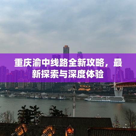 重庆渝中线路全新攻略，最新探索与深度体验