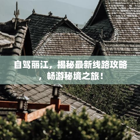 自驾丽江，揭秘最新线路攻略，畅游秘境之旅！