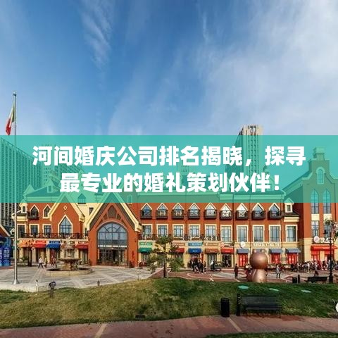河间婚庆公司排名揭晓，探寻最专业的婚礼策划伙伴！