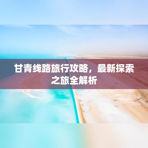 甘青线路旅行攻略，最新探索之旅全解析