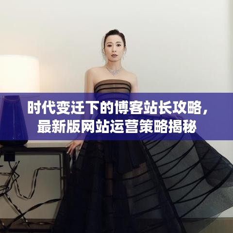 时代变迁下的博客站长攻略，最新版网站运营策略揭秘
