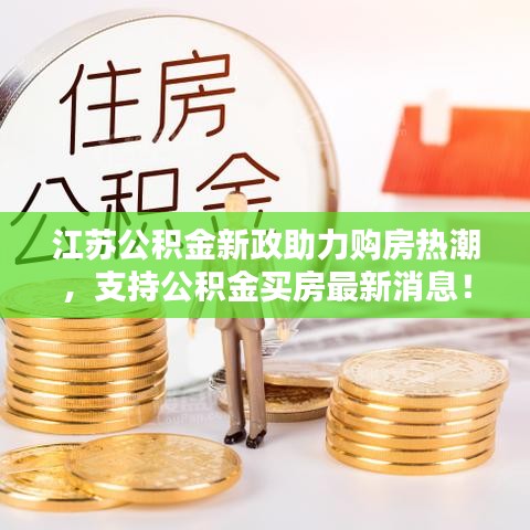 江苏公积金新政助力购房热潮，支持公积金买房最新消息！