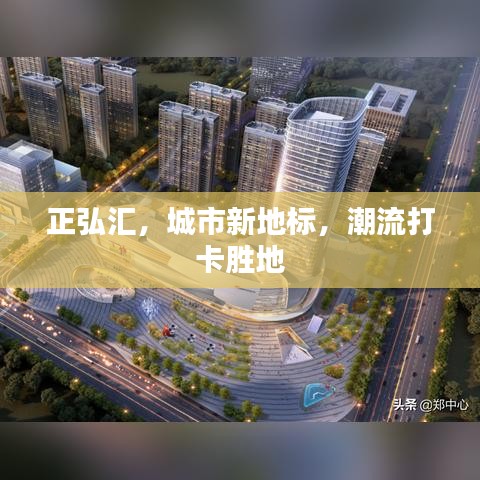 正弘汇，城市新地标，潮流打卡胜地