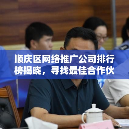 顺庆区网络推广公司排行榜揭晓，寻找最佳合作伙伴！
