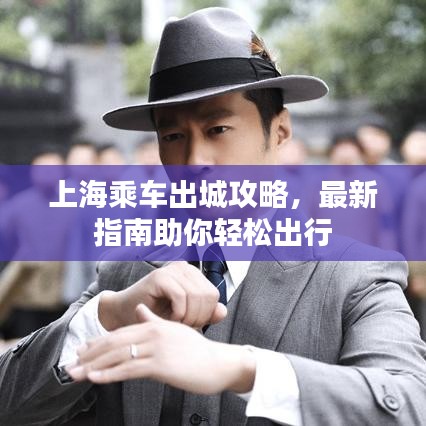 上海乘车出城攻略，最新指南助你轻松出行