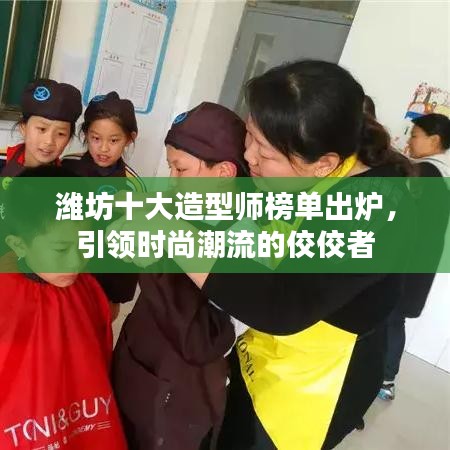 潍坊十大造型师榜单出炉，引领时尚潮流的佼佼者