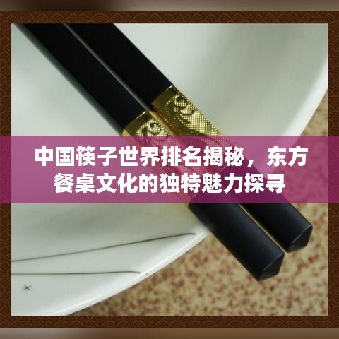中国筷子世界排名揭秘，东方餐桌文化的独特魅力探寻