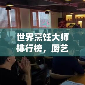世界烹饪大师排行榜，厨艺巅峰，谁领风骚？
