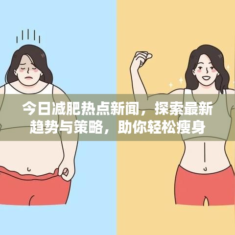 今日减肥热点新闻，探索最新趋势与策略，助你轻松瘦身