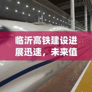 临沂高铁建设进展迅速，未来值得期待，最新消息速递
