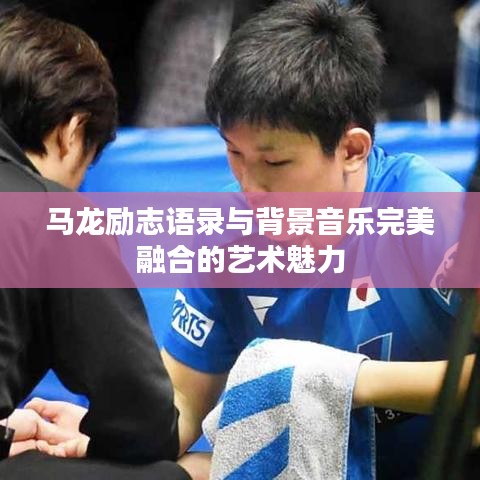 马龙励志语录与背景音乐完美融合的艺术魅力
