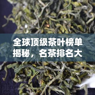 全球顶级茶叶榜单揭秘，名茶排名大全及奥秘探寻