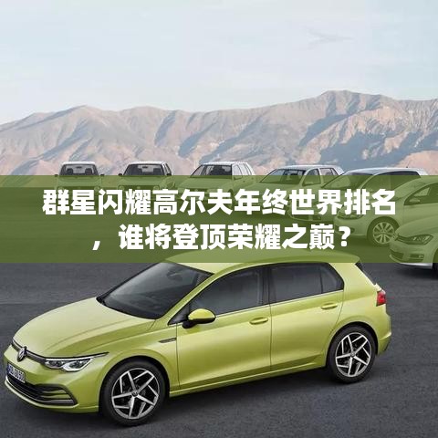 群星闪耀高尔夫年终世界排名，谁将登顶荣耀之巅？