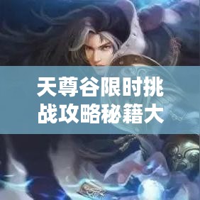 天尊谷限时挑战攻略秘籍大揭秘！