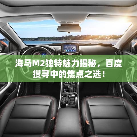 海马M2独特魅力揭秘，百度搜寻中的焦点之选！