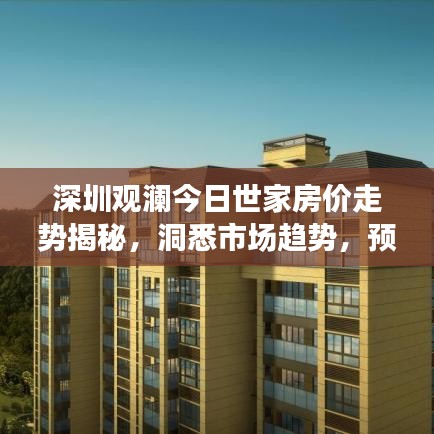 深圳观澜今日世家房价走势揭秘，洞悉市场趋势，预见未来价值！
