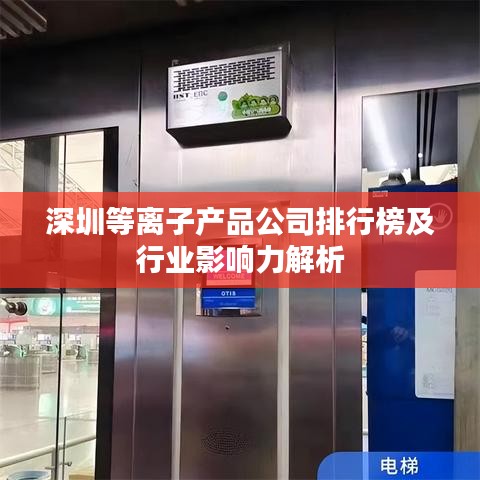 深圳等离子产品公司排行榜及行业影响力解析