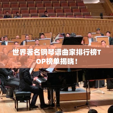 世界著名钢琴谱曲家排行榜TOP榜单揭晓！