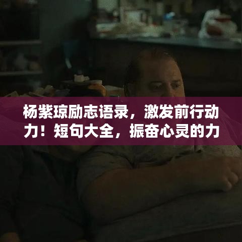 杨紫琼励志语录，激发前行动力！短句大全，振奋心灵的力量