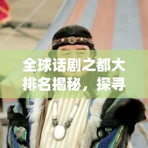 全球话剧之都大排名揭秘，探寻戏剧艺术的璀璨明珠