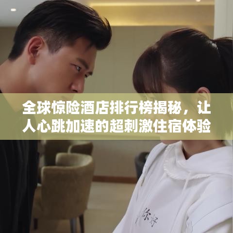 全球惊险酒店排行榜揭秘，让人心跳加速的超刺激住宿体验